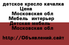 детское кресло-качалка › Цена ­ 1 800 - Московская обл. Мебель, интерьер » Детская мебель   . Московская обл.